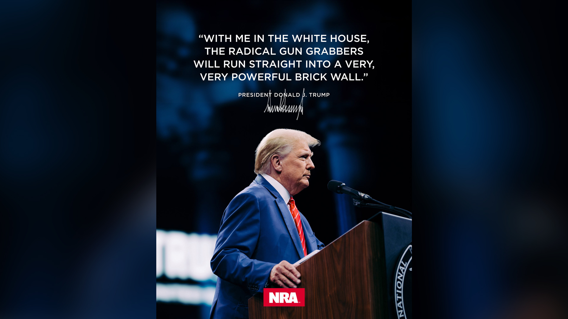 Donald J. Trump on stage NRA "With me in the white house the radical gun grabbers will run straight into a very, very powerful brick wall." President Donald J. Trump signature